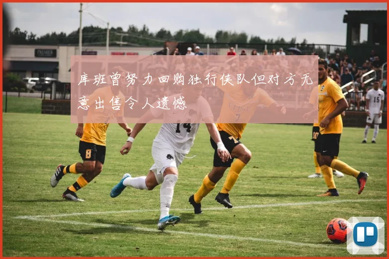 库班曾努力回购独行侠队但对方无意出售令人遗憾