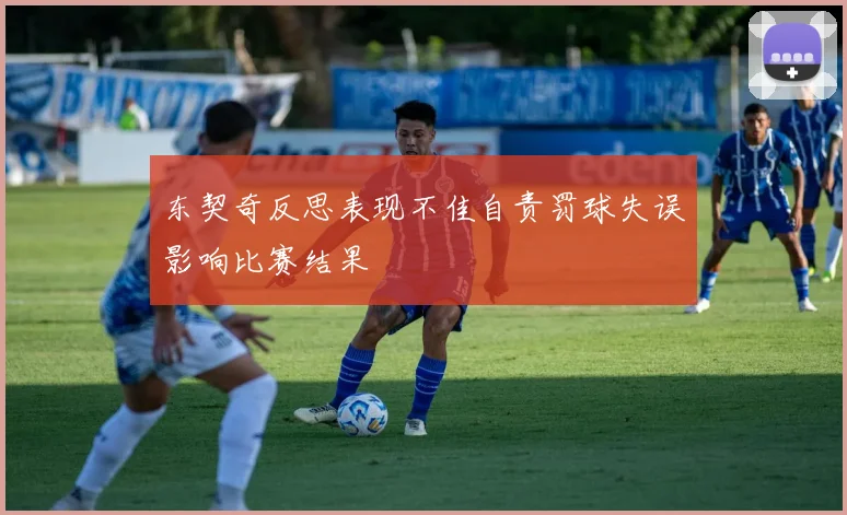 东契奇反思表现不佳自责罚球失误影响比赛结果
