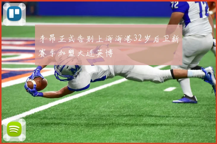 李昂正式告别上海海港32岁后卫新赛季加盟大连英博