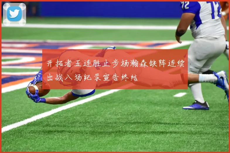 开拓者五连胜止步杨瀚森缺阵连续出战八场纪录宣告终结