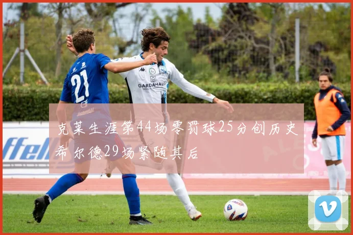 克莱生涯第44场零罚球25分创历史希尔德29场紧随其后